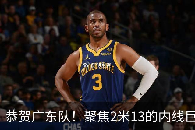 恭贺广东队！聚焦2米13的内线巨兽，五号位的理想人选！